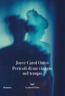 Pericoli di un viaggio nel tempo di Joyce Carol Oates edito da La nave di Teseo