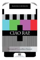 Ciao Rai! Vent'anni di tv e conflitto d'interessi di Francesco Devescovi edito da Castelvecchi