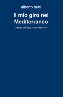 Il mio giro nel Mediterraneo. A bordo del «Blue Moon» Alpa 9,50 di Alberto Butti edito da ilmiolibro self publishing