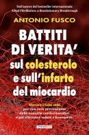 Battiti di verità sul colesterolo e l'infarto del miocardio. Sfatare i falsi miti per una vera prevenzione e per ritrovare salute e benessere di Antonio Fusco edito da La Traccia Buona
