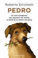 Pedro. Un cane scomparso, una speranza che resiste, la storia di un amore che salva di Roberto Errichetti edito da Sperling & Kupfer