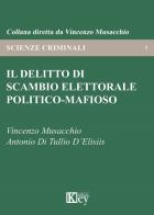 Il delitto di scambio elettorale politico-mafioso di Vincenzo Musacchio, Antonio Di Tullio D'Elisiis edito da Key Editore