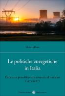 Le politiche energetiche in Italia. Dalle crisi petrolifere alla rinuncia al nucleare (1975-1987) di Silvio Labbate edito da Carocci
