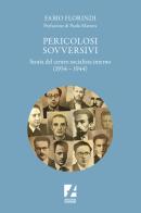 Pericolosi sovversivi. Storia del Centro Socialista Interno (1934-1944) di Fabio Florindi edito da Arcadia Edizioni