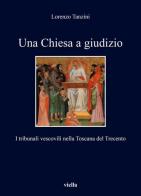 Una Chiesa a giudizio. I tribunali vescovili nella Toscana del Trecento di Lorenzo Tanzini edito da Viella
