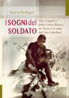I sogni del soldato. Vita e logistica della Guerra Bianca tra Tirano e le vette dell'Alta Valtellina di Marco Rodigari edito da Alpinia