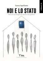 Noi e lo Stato. Storia di una famiglia che non ha avuto giustizia di Teresa Squillante edito da Terra Marique