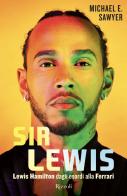 Sir Lewis. Lewis Hamilton dagli esordi alla Ferrari di Michael Sawyer edito da Rizzoli