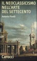 Il neoclassicismo nell'arte del Settecento di Antonio Pinelli edito da Carocci