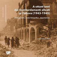 A ottant'anni dai bombardamenti alleati su Padova (1943-1945). Catalogo della mostra fotografico-documentale edito da Padova University Press