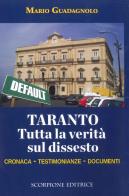 Taranto. Tutta la verità sul dissesto. Cronaca, testimonianze, documenti di Mario Guadagnolo edito da Scorpione