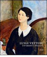 Luigi Vettori. Un'eredità spezzata. Ediz. illustrata edito da Antiga Edizioni