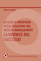 La nuova frontiera della relazione nel Wealth Management: la matrice del successo di Nicola Onorati edito da Minerva Bancaria