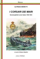 I corsari dei mari. Sommergibilisti eroici italiani 1940-1943 di Alfredo Moretti edito da Chillemi
