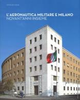 L' aeronautica militare e Milano. Novant'anni insieme di Pietro De Carlini edito da Silvana