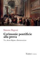 Cerimonie pontificie alla prova. Tra Ancien Régime e Restaurazione di Simone Raponi edito da Studium