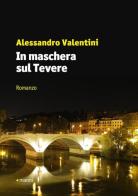 In maschera sul Tevere di Alessandro Valentini edito da Manni