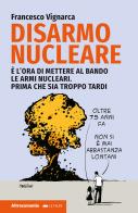 Disarmo nucleare. È ora di mettere al bando le armi nucleari. Prima che sia troppo tardi di Francesco Vignarca edito da Altreconomia