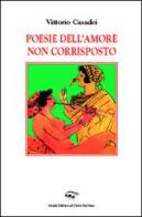 Poesie dell'amore non corrisposto di Vittorio Casadei edito da Il Ponte Vecchio