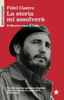 La storia mi assolverà. Il libretto rosso di Cuba. Il Líder Maximo spiega la giustizia sociale e difende la causa della rivoluzione di Fidel Castro edito da Red Star Press