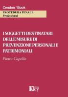 I soggetti destinatari delle misure di prevenzione personali e patrimoniali di Pietro Capello edito da Key Editore