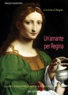 Lucrezia d'Alagno: un'amante per regina. La Corte dell'amore nella Napoli di Re Alfonso d'Aragona di Virgilio Iandiorio edito da ABE