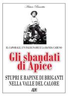 Gli sbandati di Apice. Stupri e rapine di briganti nella valle del Calore. Il caporale, un falegname e la banda Caruso di Arturo Bascetta, Bruno Del Bufalo edito da ABE