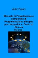 Manuale di progettazione e compendio di programmazione europea per università e centri di ricerca vol.1 di Valter Pagani edito da ilmiolibro self publishing