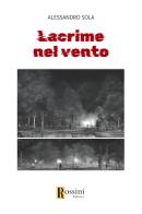 Lacrime nel vento di Alessandro Sola edito da Rossini Editore