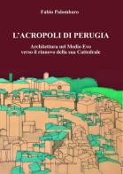 L'Acropoli di Perugia. Architettura nel Medio Evo verso il rinnovo della sua Cattedrale di Fabio Palombaro edito da Tozzuolo