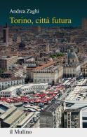 Torino, città futura di Andrea Zaghi edito da Il Mulino