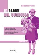 Le radici del successo. Come l'etica famigliare, la responsabilità sociale e l'intraprendenza organizzativa possono essere solide basi di una vita costruttiva di Anna Del Prete edito da Homeless Book