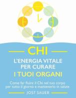 Chi, l'energia vitale per curare i tuoi organi. Come far fluire il Chi nel tuo corpo per tutto il giorno e mantenerlo in salute di Jost Sauer edito da Armenia