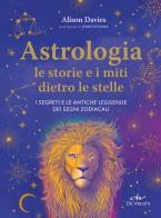 Astrologia. Le storie e i miti dietro le stelle. I segreti e le antiche leggende dei segni zodiacali di Alison Davies edito da De Vecchi