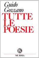 Tutte le poesie di Guido Gozzano edito da Ugo Mursia Editore