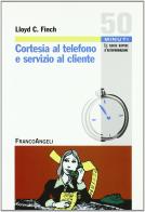 Cortesia al telefono e servizio al cliente di Lloyd C. Finch edito da Franco Angeli