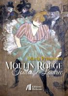 Moulin Rouge. Toulouse-Lautrec di Maria Primerano edito da Helicon