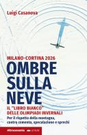 Ombre sulla neve. Milano-Cortina 2026 Il «libro bianco» delle Olimpiadi invernali. Per il rispetto della montagna contro cemento, speculazione e sprechi di Luigi Casanova edito da Altreconomia