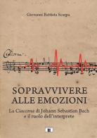 Sopravvivere alle emozioni. La Ciaccona di Johann Sebastian Bach e il ruolo dell'interprete. Metodo di Giovanni Battista Scarpa edito da Zecchini