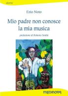 Mio padre non conosce la mia musica di Ezio Noto edito da Medinova Onlus