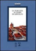 La Toscana ai tempi di Arnolfo. Atti del Convegno di studi (Colle Val d'Elsa, 22-24 novembre 2002) edito da Olschki