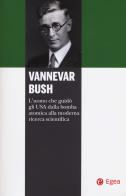 Vannevar Bush. L'uomo che guidò gli USA dalla bomba atomica alla moderna ricerca scientifica di Pascal G. Zachary edito da EGEA