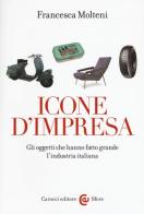 Icone d'impresa. Gli oggetti che hanno fatto grande l'industria italiana. Ediz. a colori di Francesca Molteni edito da Carocci