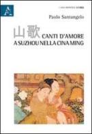Canti d'amore a Suzhou nella Cina Ming di Paolo Santangelo edito da Aracne