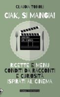 Ciak, si mangia! Ricette e menù conditi da racconti e curiosità ispirati al cinema di Claudia Tonoli edito da Stampa Alternativa