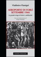 Areoporto di Forlì settembre 1944. La grande strage di ebrei e antifascisti di Vladimiro Flamigni edito da Il Ponte Vecchio