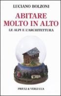 Abitare molto in alto. Le Alpi e l'architettura. Ediz. illustrata di Luciano Bolzoni edito da Priuli & Verlucca