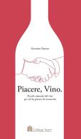 Piacere, vino. Piccolo manuale del vino per chi ha piacere di conoscerlo di Maurizio Dattero edito da College