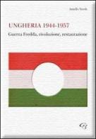 Ungheria 1944-1957. Guerra fredda, rivoluzione, restaurazione di Aniello Verde edito da Ginevra Bentivoglio EditoriA
