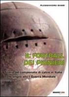 Il football dei pionieri. Storia del campionato di calcio in Italia dalle origini alla I° guerra mondiale di Alessandro Bassi edito da Bradipolibri